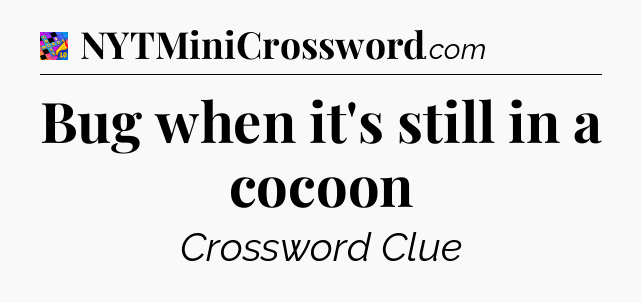 Bug when it's still in a cocoon Crossword Clue