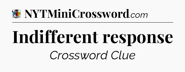 Indifferent response Crossword Clue