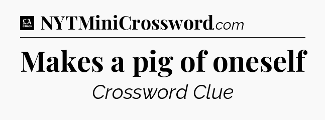 Makes a pig of oneself - LA Times Crossword