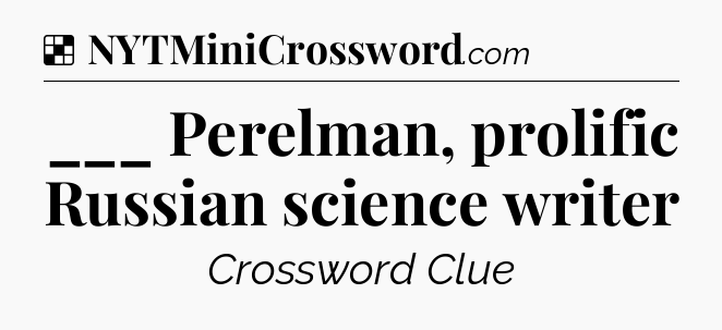 Solution: ___ Perelman, prolific Russian science writer - NYT Crossword