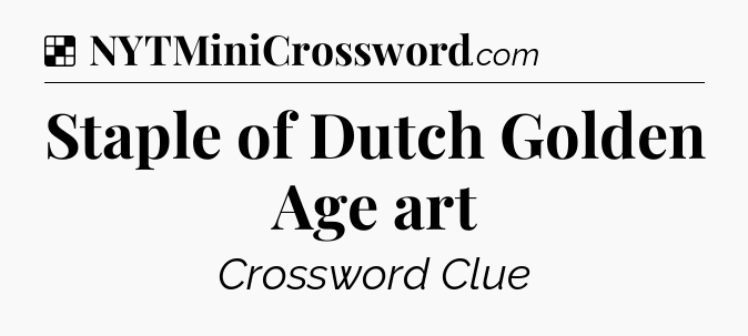 Solution: Staple of Dutch Golden Age art - NYT Crossword