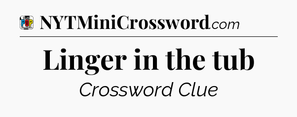 Linger in the tub Crossword Clue