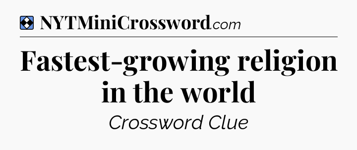 Solution: Fastest-growing religion in the world - NYT Mini Crossword