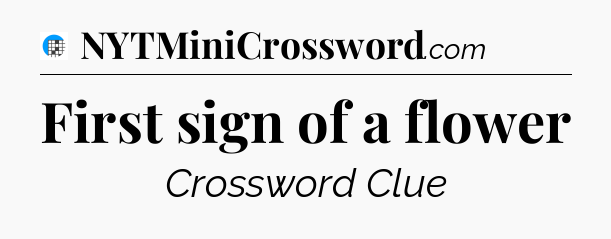 First sign of a flower Crossword Clue