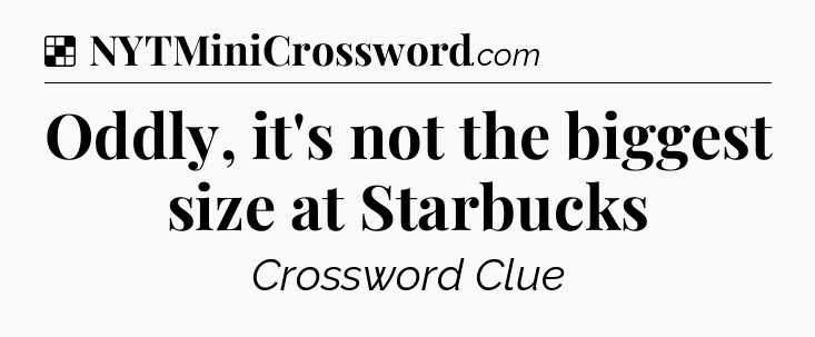 Solution: Oddly, it's not the biggest size at Starbucks - NYT Crossword