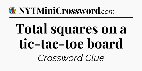 Total squares on a tic-tac-toe board Crossword Clue