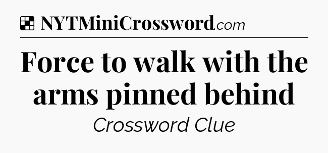 Solution: Force to walk with the arms pinned behind - NYT Crossword