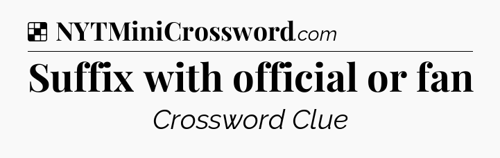 Solution: Suffix with official or fan - NYT Crossword