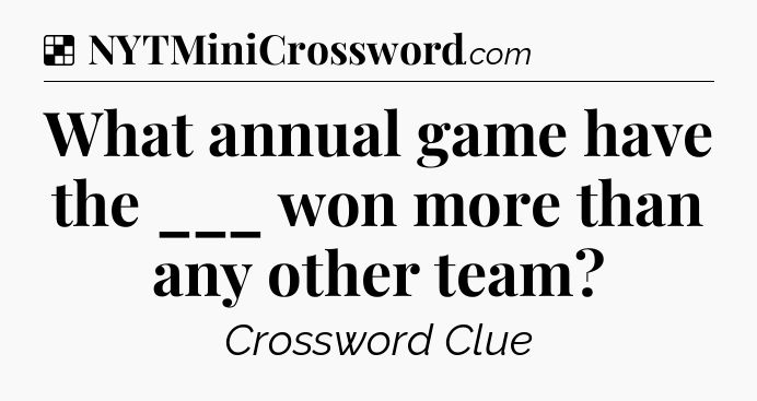 Solution: What annual game have the ___ won more than any other team - NYT Crossword