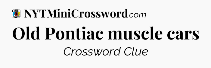 Old Pontiac muscle cars Crossword Clue
