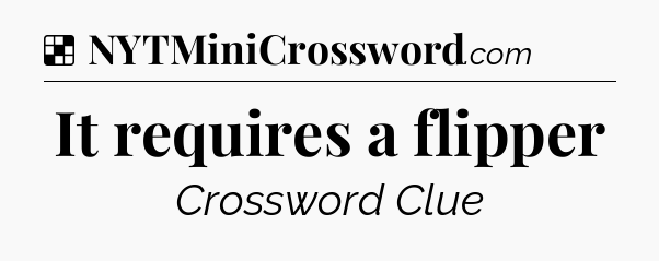 Solution: It requires a flipper - NYT Crossword