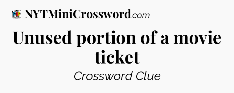 Unused portion of a movie ticket Crossword Clue