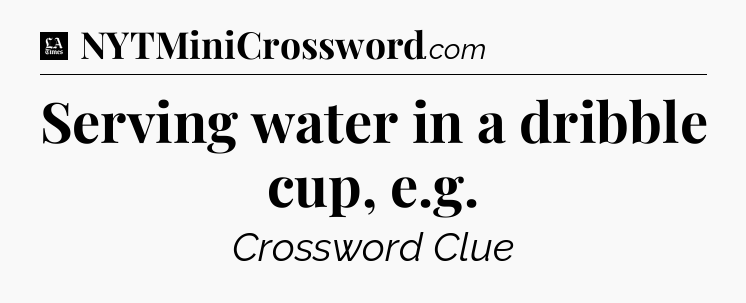 Serving water in a dribble cup, e.g - LA Times Crossword
