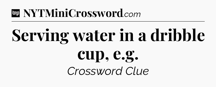 Serving water in a dribble cup, e.g Crossword Clue