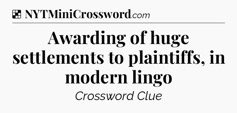 Solution: Awarding of huge settlements to plaintiffs, in modern lingo - NYT Crossword