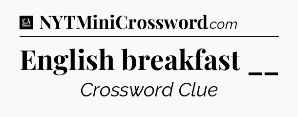 English breakfast __ - LA Times Crossword