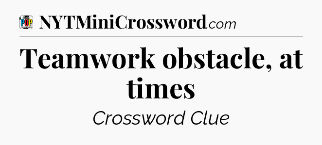 Teamwork obstacle, at times Crossword Clue