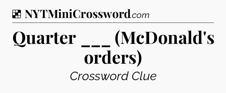 Solution: Quarter ___ (McDonald's orders) - NYT Crossword