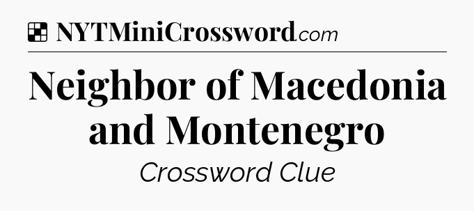 Solution: Neighbor of Macedonia and Montenegro - NYT Crossword