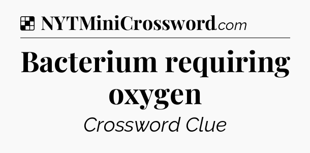 Solution: Bacterium requiring oxygen - NYT Crossword