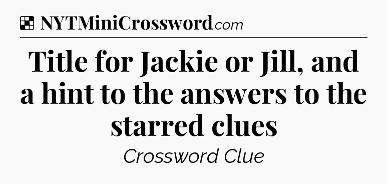 Solution: Title for Jackie or Jill, and a hint to the answers to the starred clues - NYT Crossword