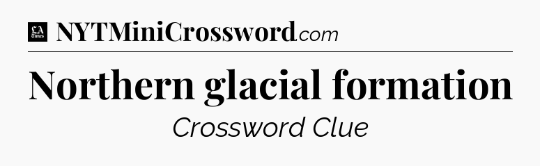 Northern glacial formation - LA Times Crossword