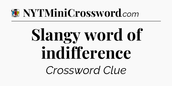 Slangy word of indifference Crossword Clue