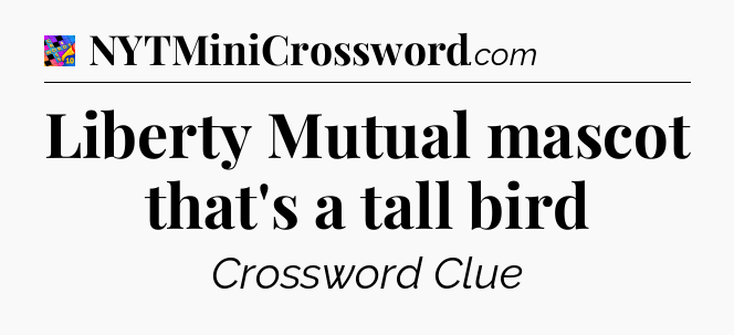 Liberty Mutual mascot that's a tall bird Crossword Clue