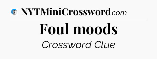 Foul moods Crossword Clue