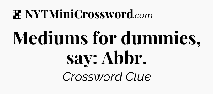 Solution: Mediums for dummies, say: Abbr - NYT Crossword