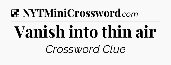 Solution: Vanish into thin air - NYT Crossword