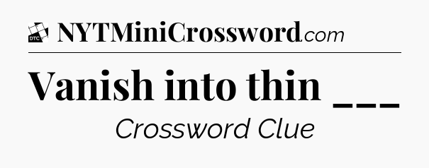 Vanish into thin ___ - Daily Themed Classic Crossword