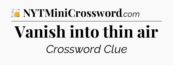 Vanish into thin air - 7 Little Words