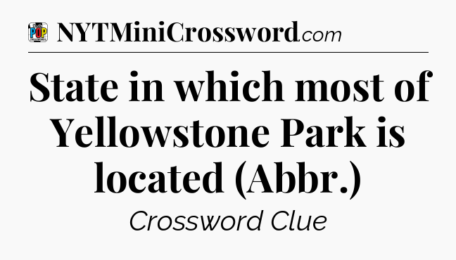 State in which most of Yellowstone Park is located (Abbr.) Crossword Clue