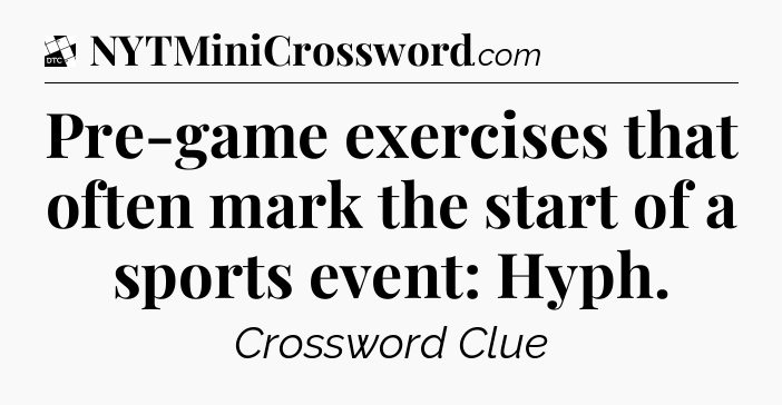 Pre-game exercises that often mark the start of a sports event: Hyph - Daily Themed Classic Crossword
