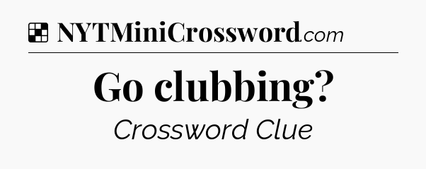 Solution: Go clubbing - NYT Crossword