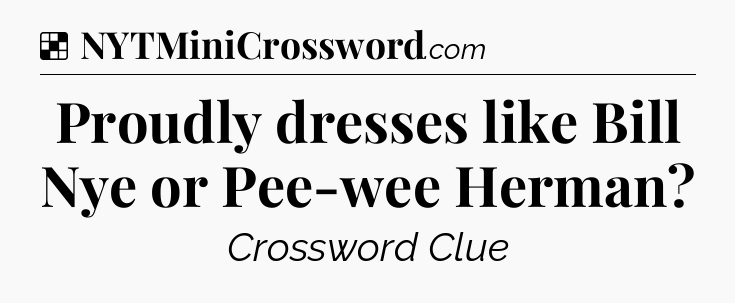 Solution: Proudly dresses like Bill Nye or Pee-wee Herman - NYT Crossword