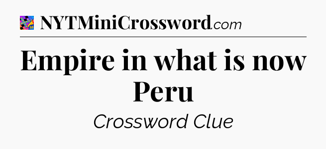 Empire in what is now Peru Crossword Clue