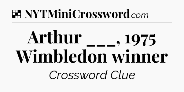 Solution: Arthur ___, 1975 Wimbledon winner - NYT Crossword