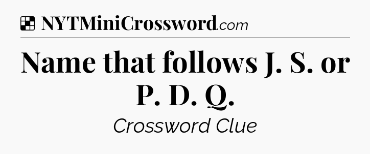 Solution: Name that follows J. S. or P. D. Q - NYT Crossword