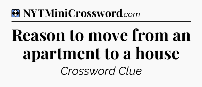 Solution: Reason to move from an apartment to a house - NYT Mini Crossword