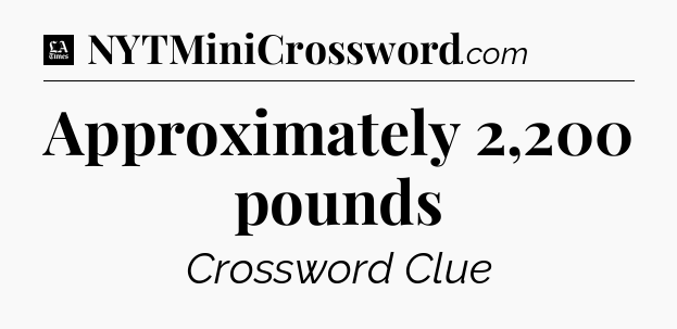 Approximately 2,200 pounds - LA Times Crossword