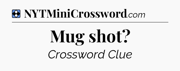 Solution: Mug shot - NYT Mini Crossword