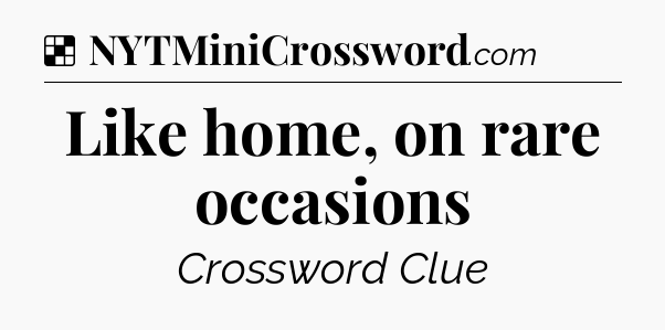Solution: Like home, on rare occasions - NYT Crossword
