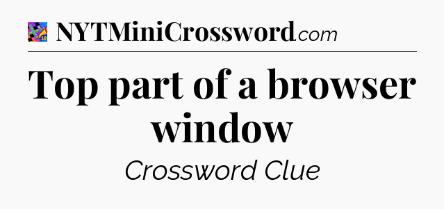 Top part of a browser window Crossword Clue