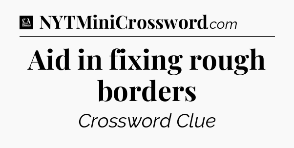 Aid in fixing rough borders - LA Times Crossword