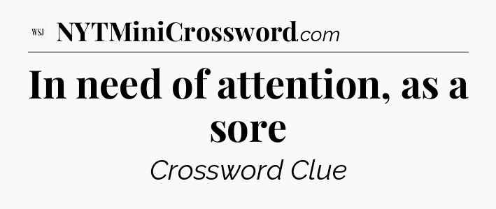 In need of attention, as a sore - WSJ Crossword
