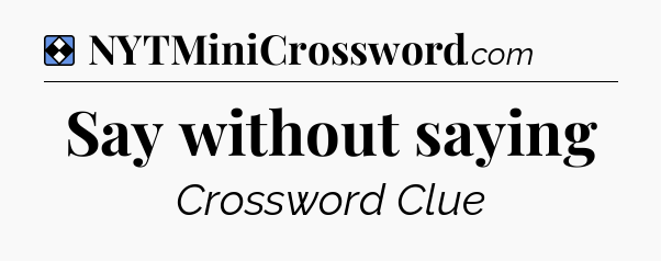 Solution: Say without saying - NYT Mini Crossword
