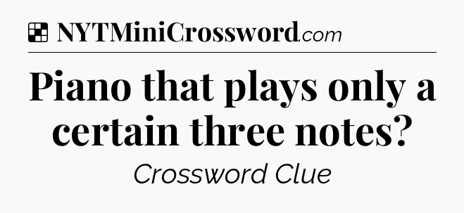 Solution: Piano that plays only a certain three notes - NYT Crossword