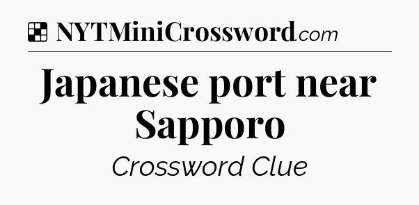 Solution: Japanese port near Sapporo - NYT Crossword